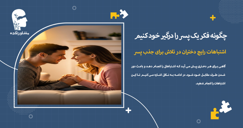 اشتباهات رایج دختران در تلاش برای جذب پسر