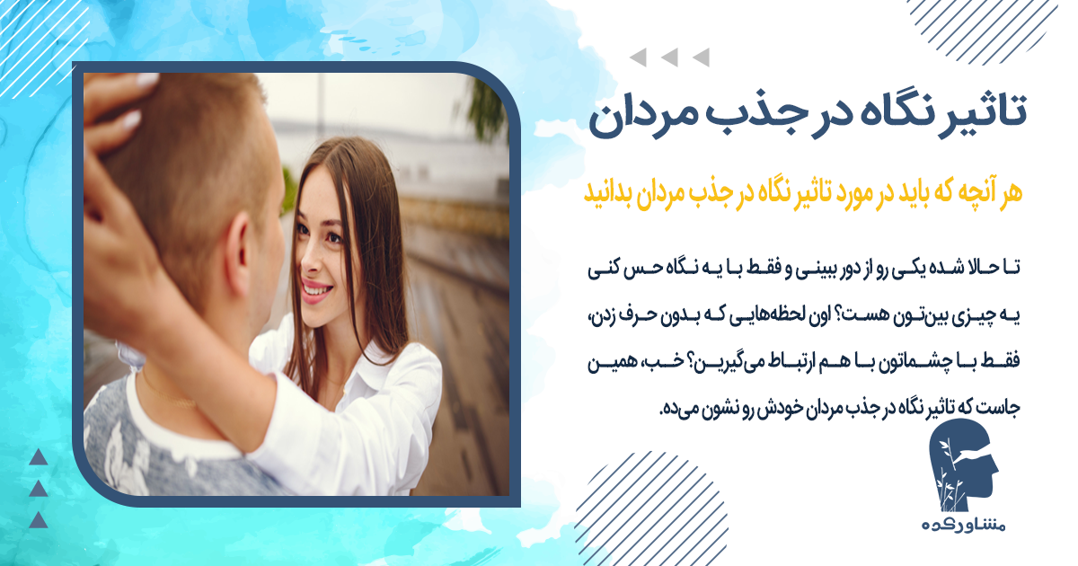 هر آنچه که باید در مورد تاثیر نگاه در جذب مردان بدانید