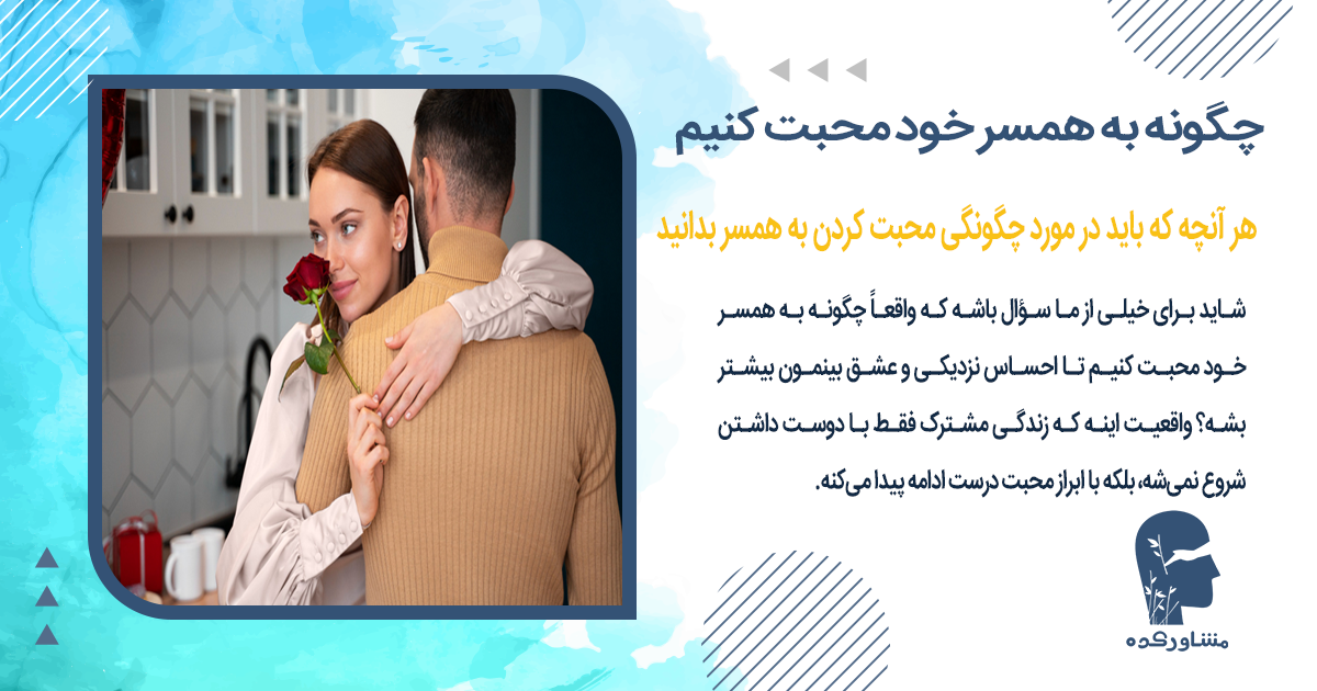 هر آنچه که باید در مورد چگونگی محبت کردن به همسر بدانید