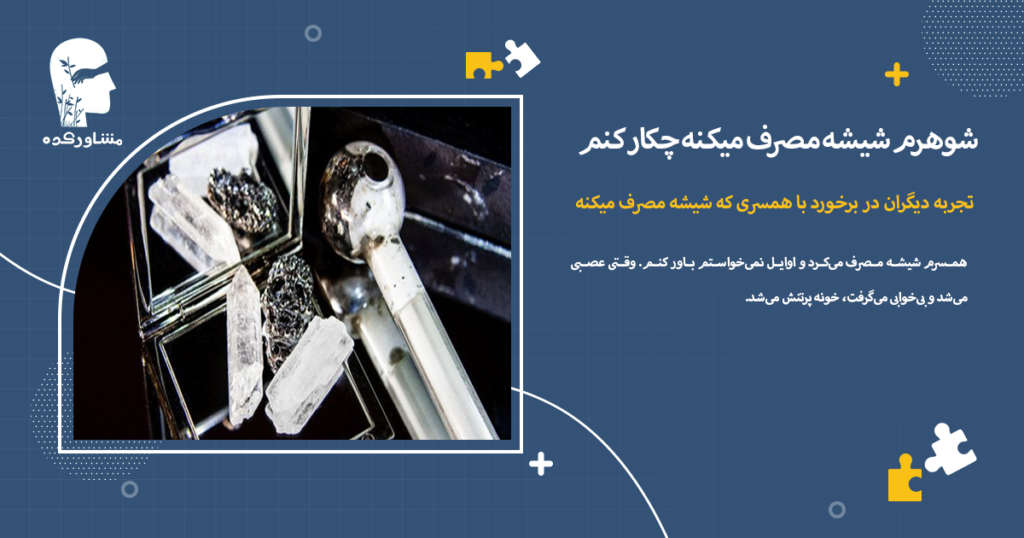 تجربه دیگران در برخورد با همسری که شیشه مصرف میکنه