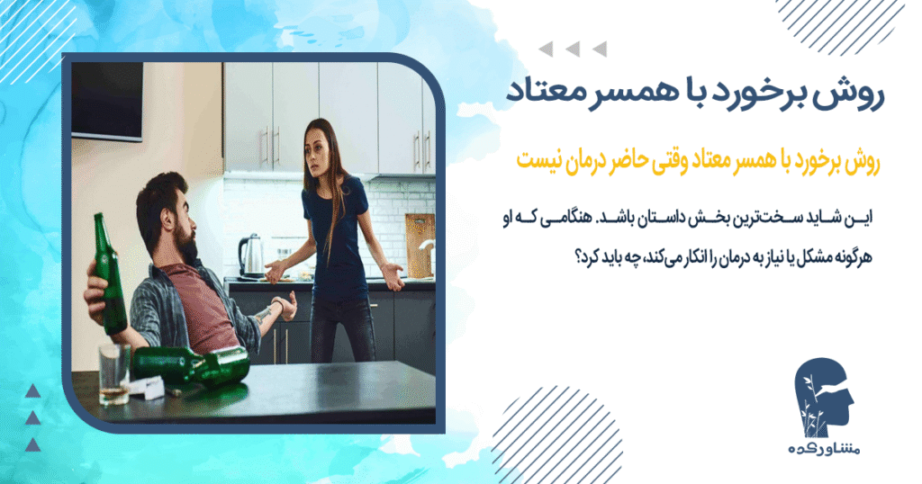 روش برخورد با همسر معتاد وقتی حاضر درمان نیست